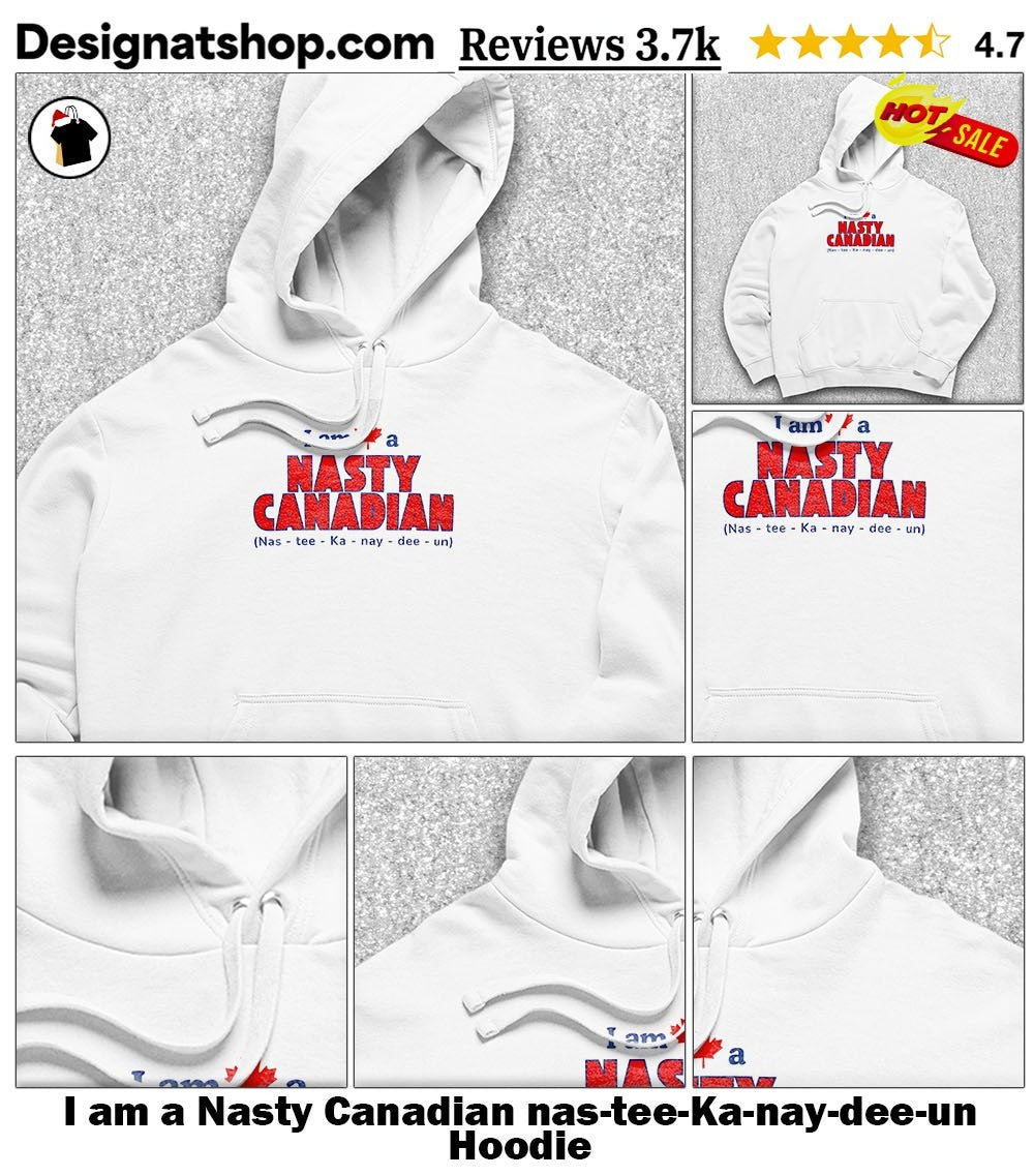 I am a Nasty Canadian nas-tee-Ka-nay-dee-un shirt