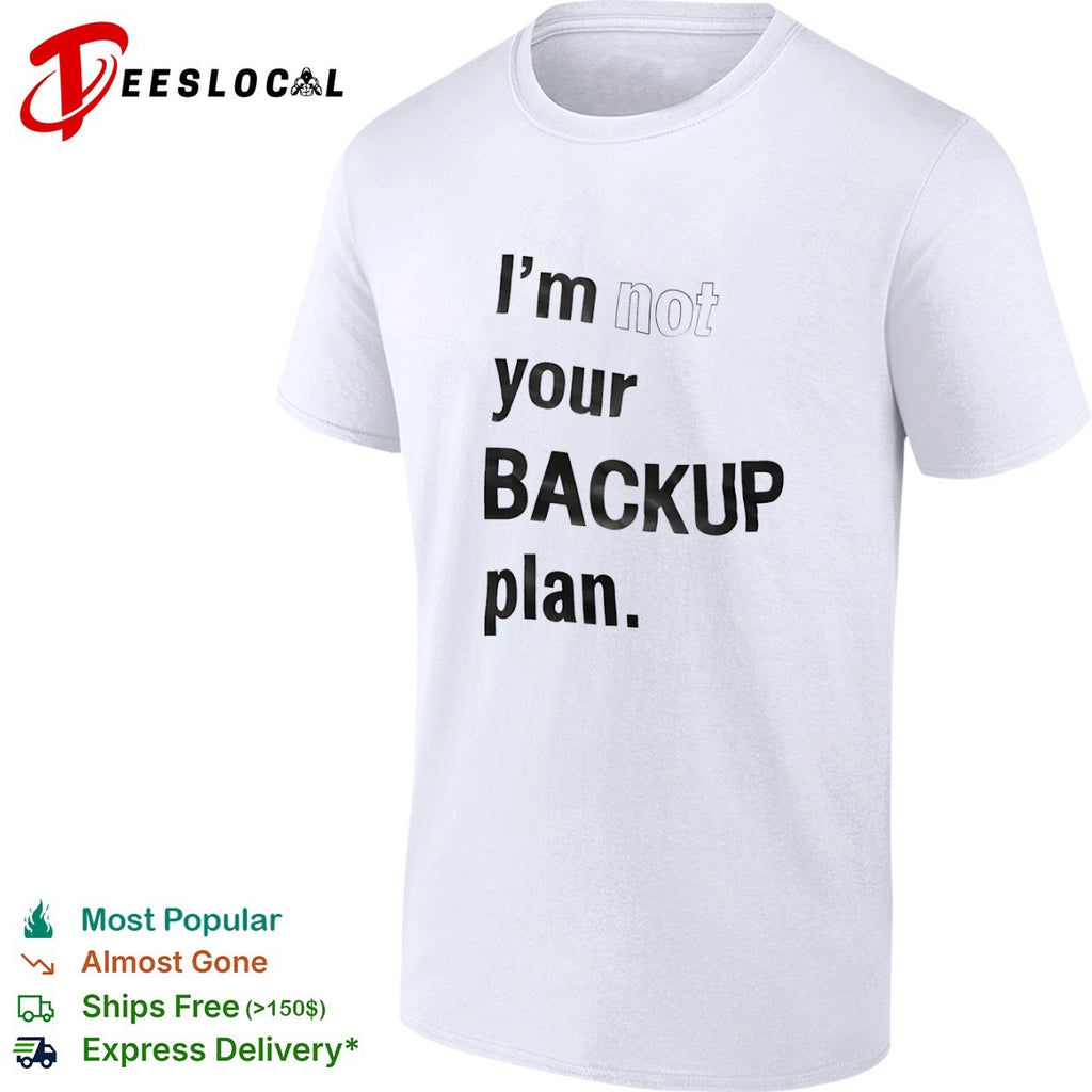 I am not your backup plan shirt