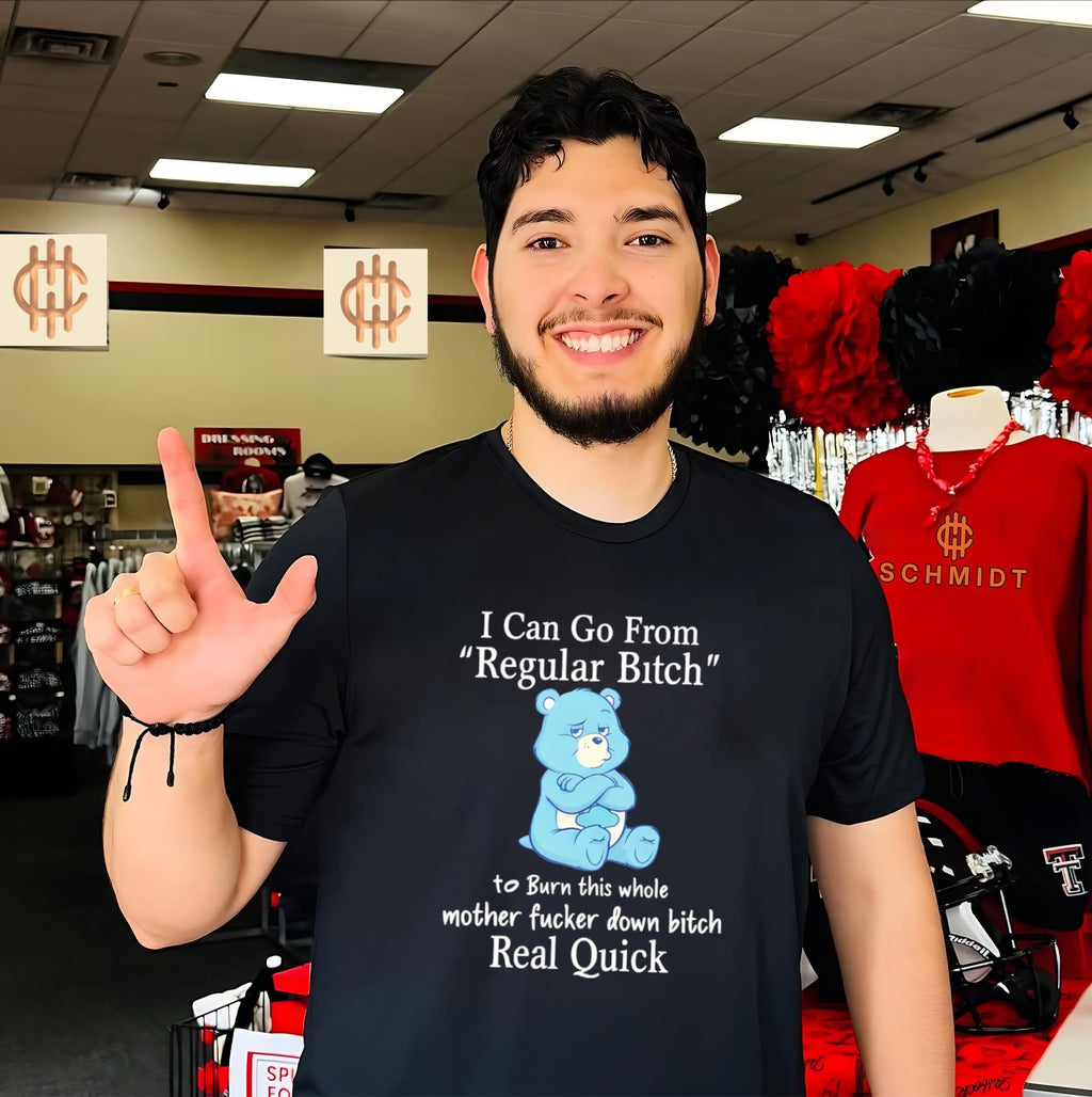 I can go from regular bitch to burn this whole mother fucker down bitch real quick cartoon bear shirt