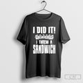 I Did It I Threw A Sandwich Shirt Sweater