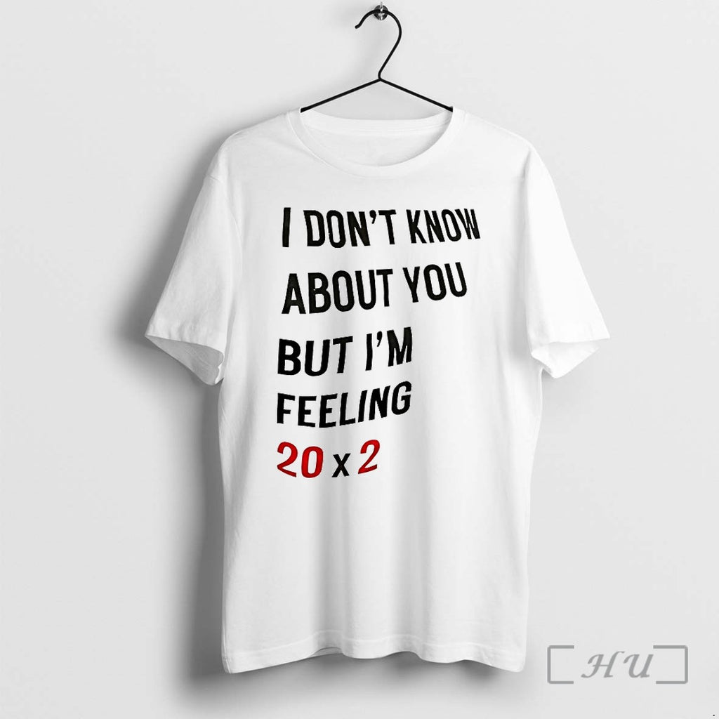 I Dont Know About You But Im Feeling 20x2 Tshirts Sweater Hoodie Jpg