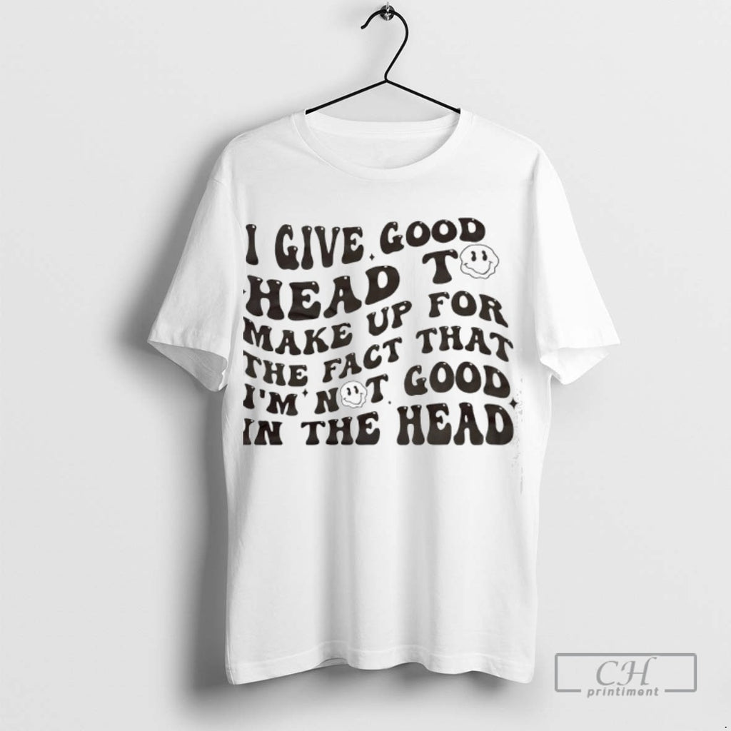 I Give Good Head To Make Up For The Fact That Im Not Good In