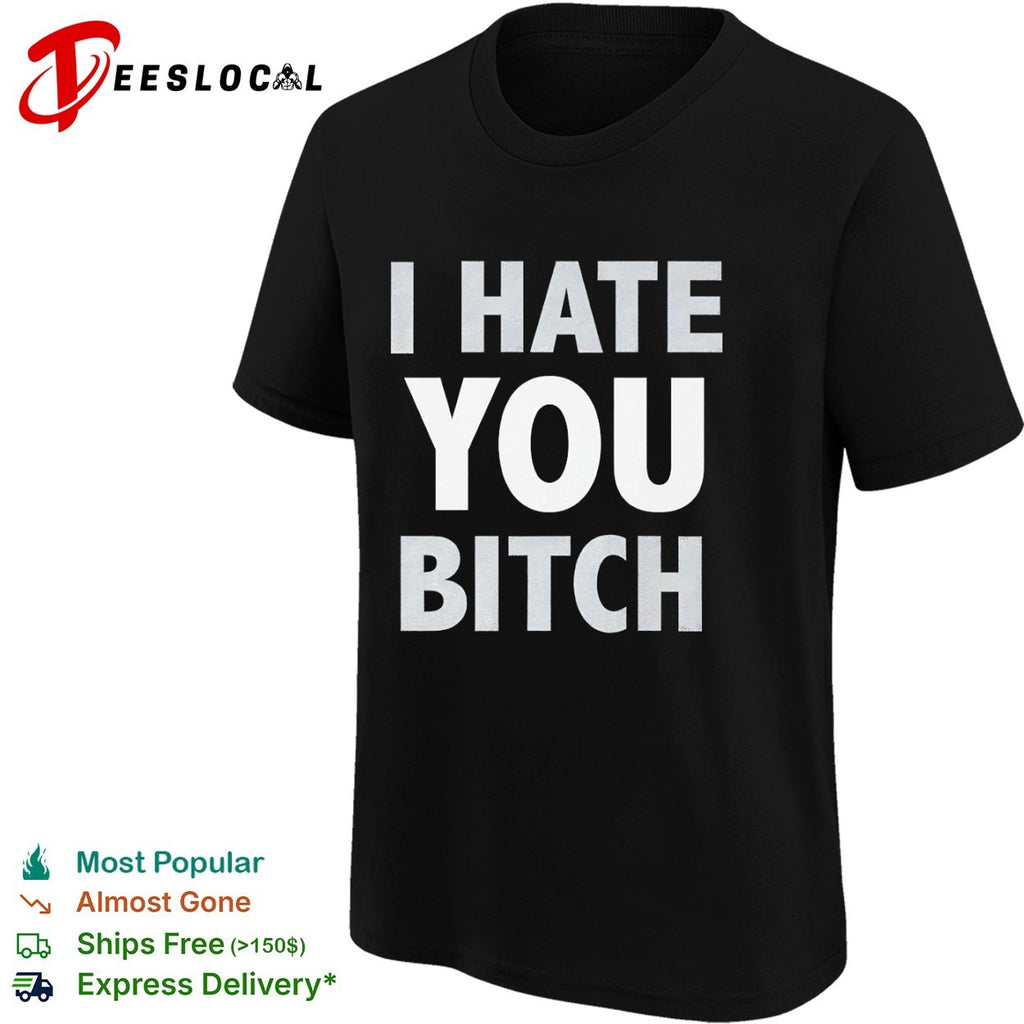 I hate you bitch shirt