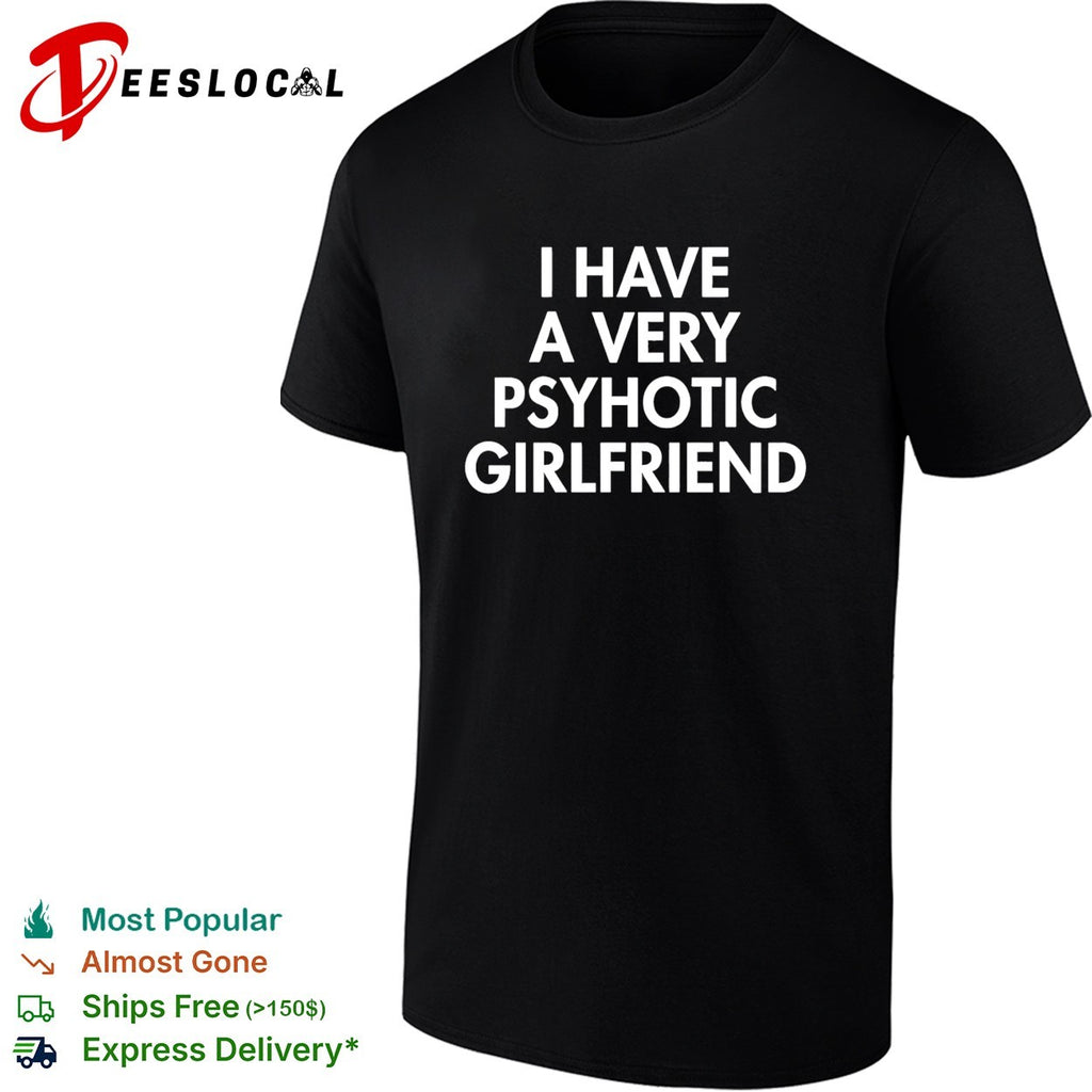 I have a very psychotic hot girlfriend shirt