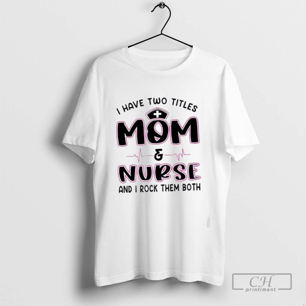 I Have Two Titles Mom And Nurse And I Rock Them Both