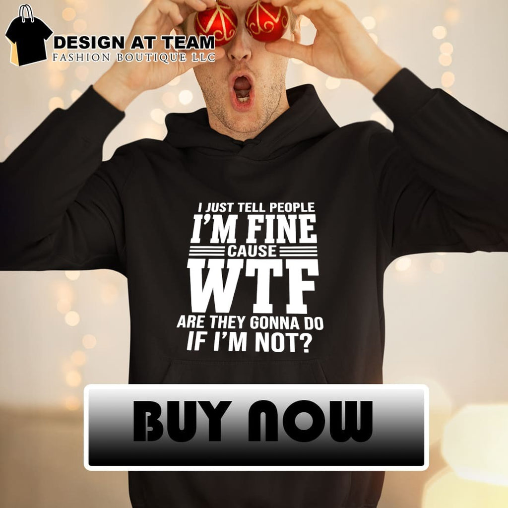 I just tell people I’m fine cause wtf are they gonna do if I’ not shirt