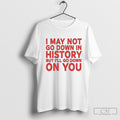 I May Not Go Down In History But Ill Go Down On You Shirt Sweater