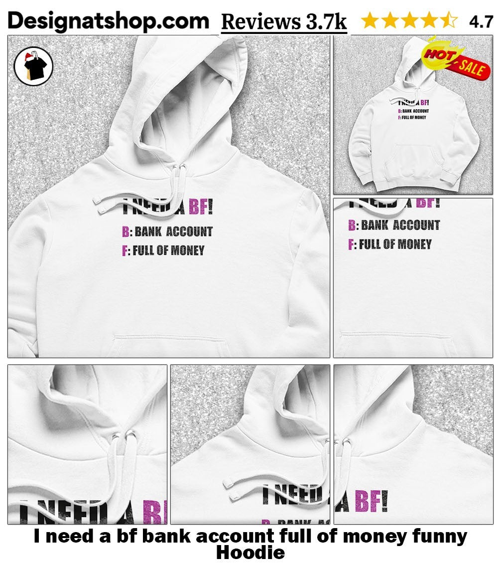 I need a bf bank account full of money funny shirt
