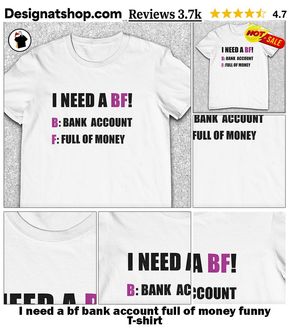 I need a bf bank account full of money funny shirt