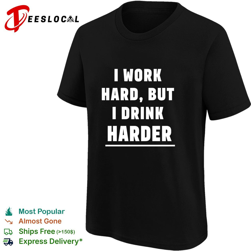 I work hard but I drink harder shirt