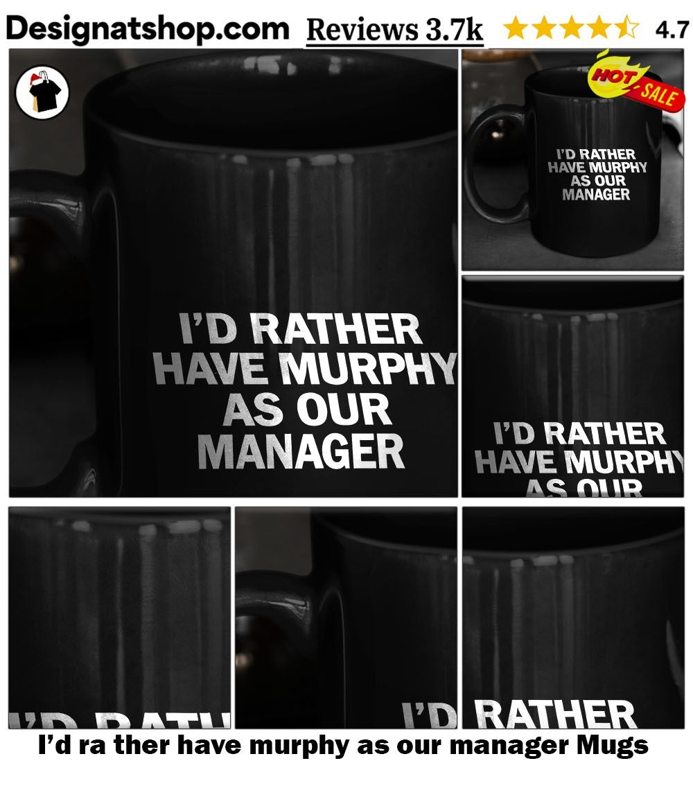 I’d ra ther have murphy as our manager shirt