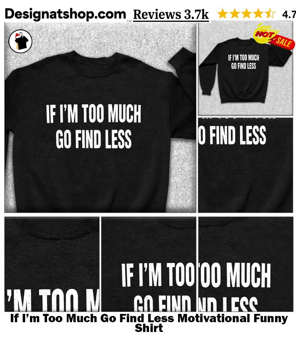 If I’m Too Much Go Find Less Motivational Funny Shirt