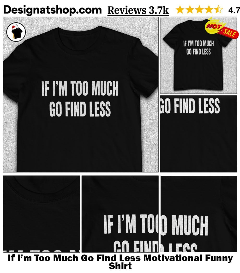 If I’m Too Much Go Find Less Motivational Funny Shirt