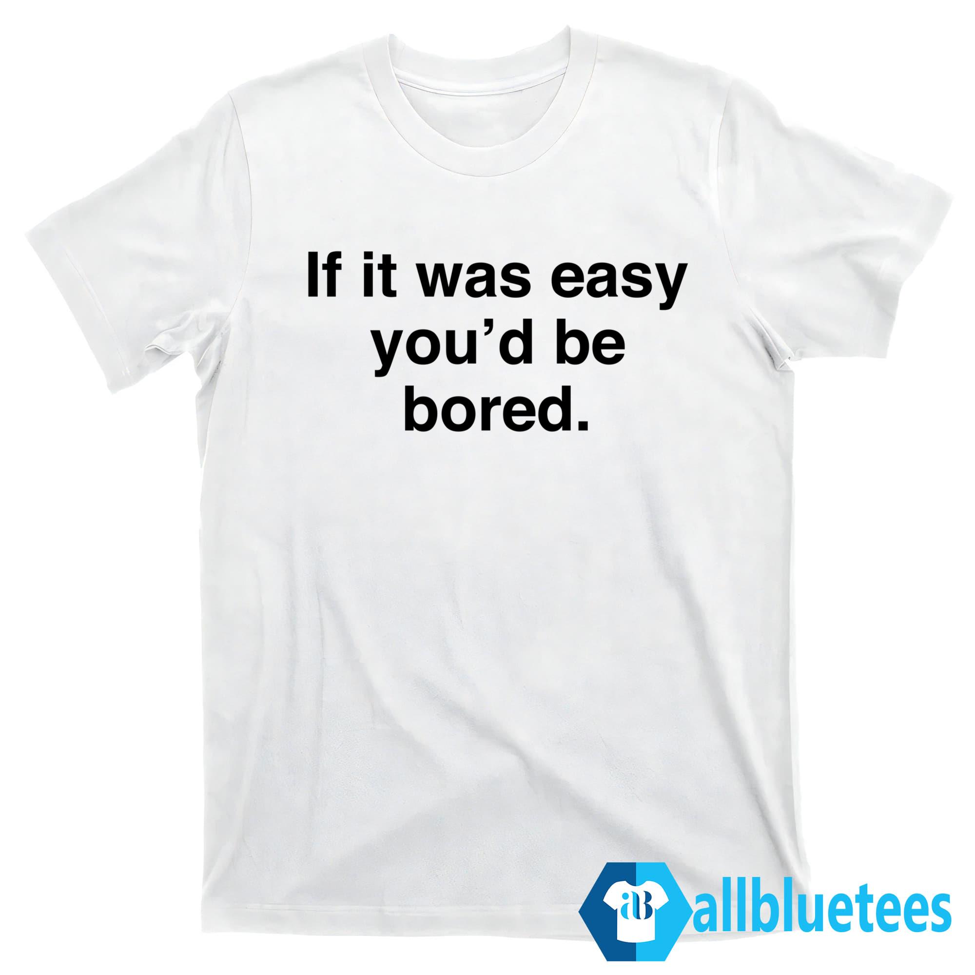 If It Was Easy You’d Be Bored Shirt