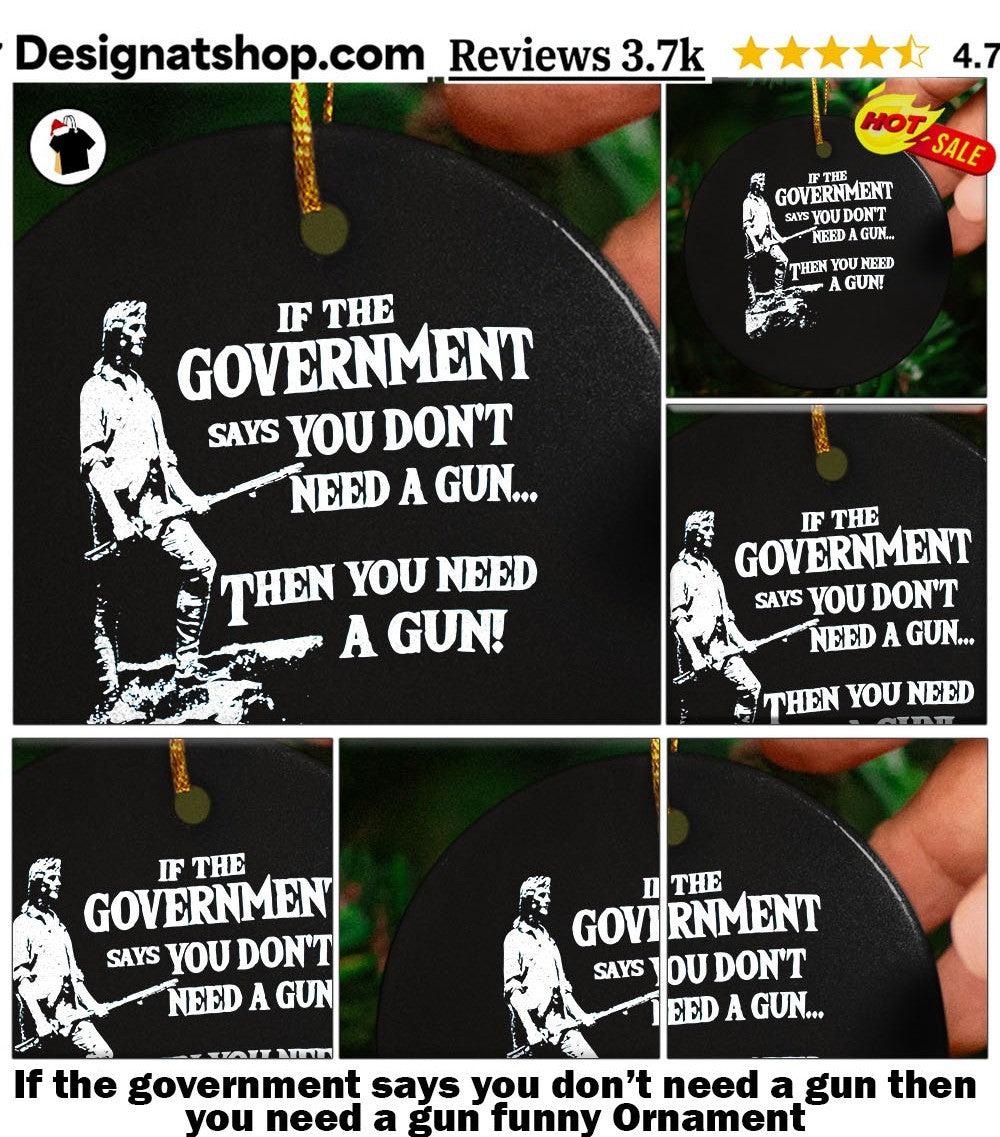If the government says you don’t need a gun then you need a gun funny shirt