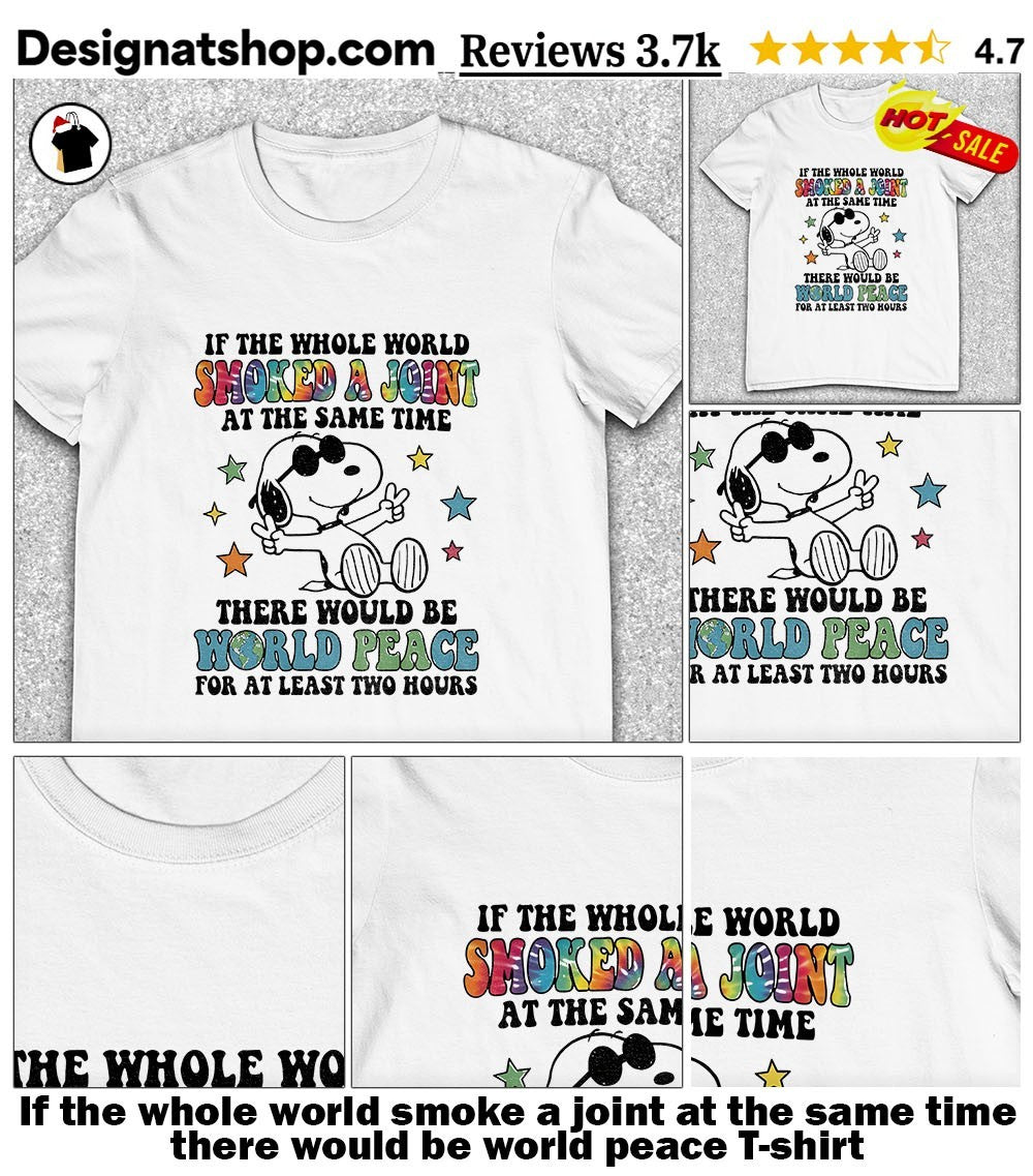 If the whole world smoke a joint at the same time there would be world peace shirt