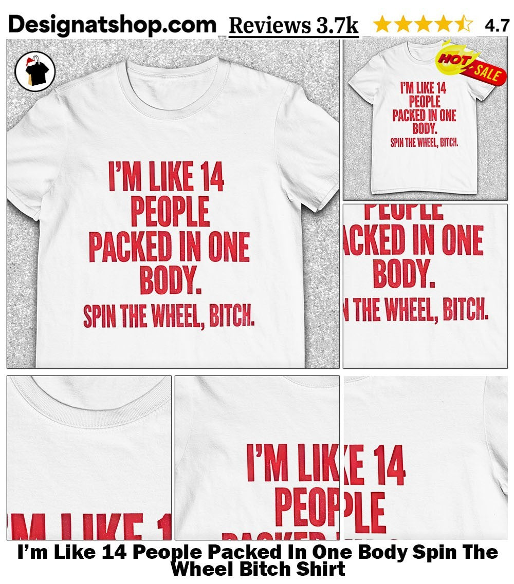 I’m Like 14 People Packed In One Body Spin The Wheel Bitch Shirt