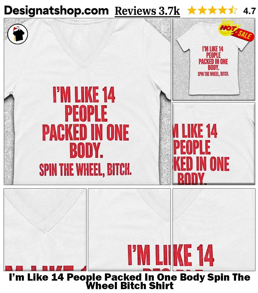 I’m Like 14 People Packed In One Body Spin The Wheel Bitch Shirt