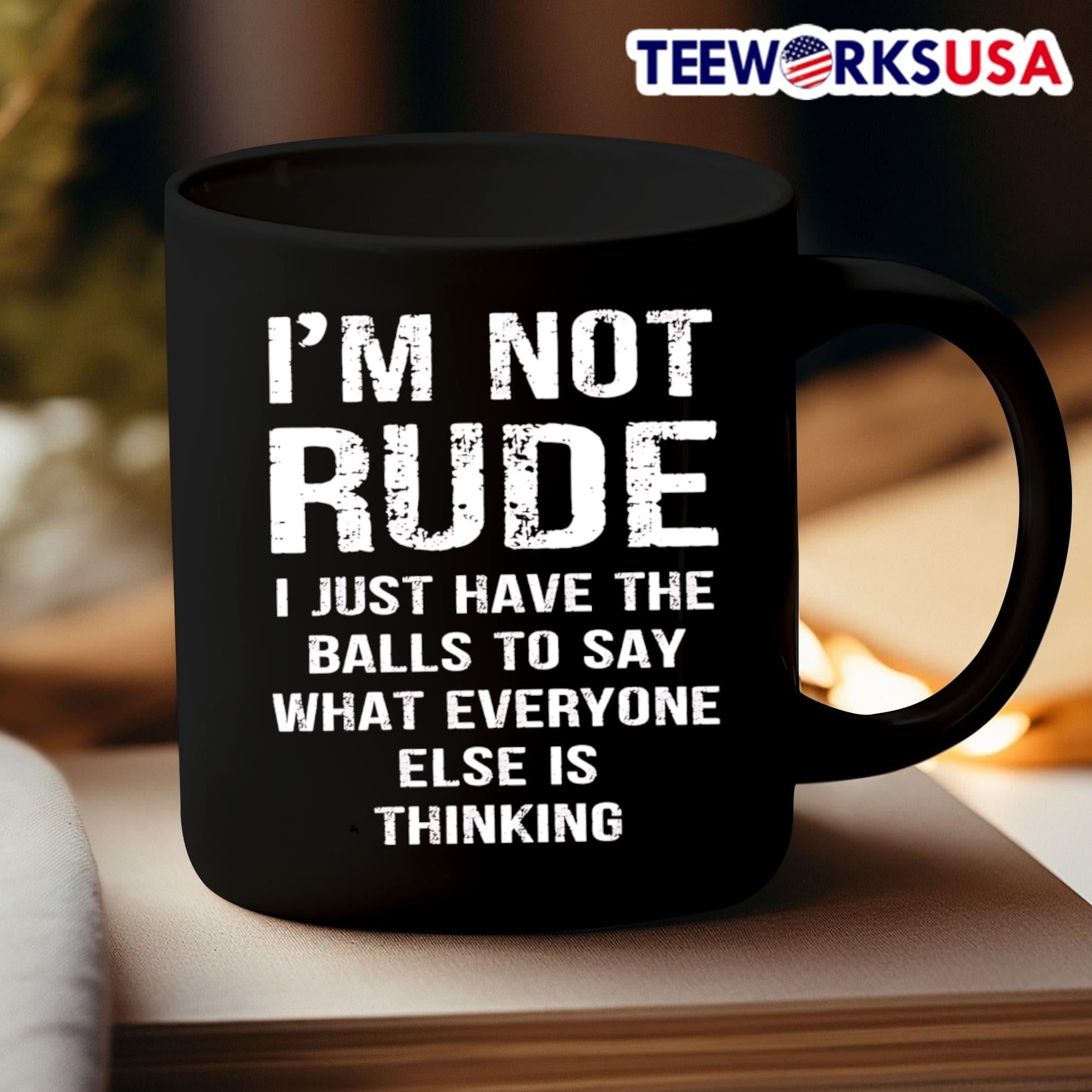 I’m Not Rude I Just Have The Balls To Say What Everyone Else Is Thinking Shirt