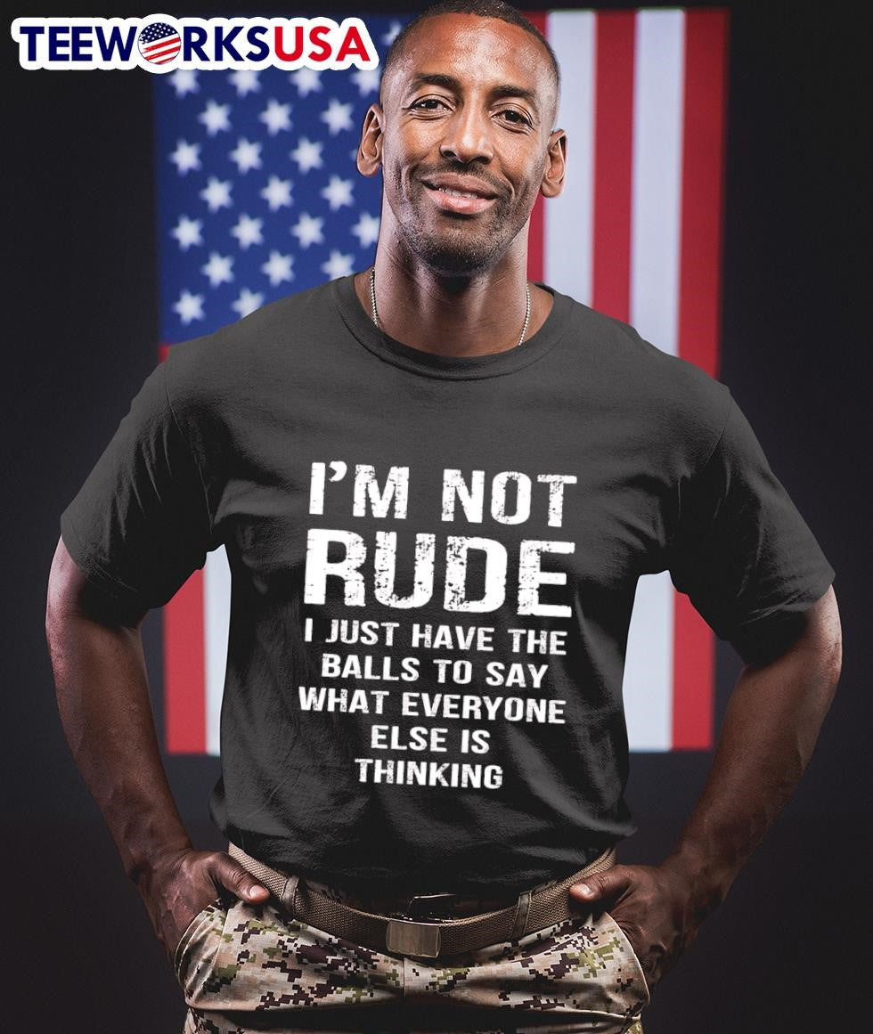 I’m Not Rude I Just Have The Balls To Say What Everyone Else Is Thinking Shirt