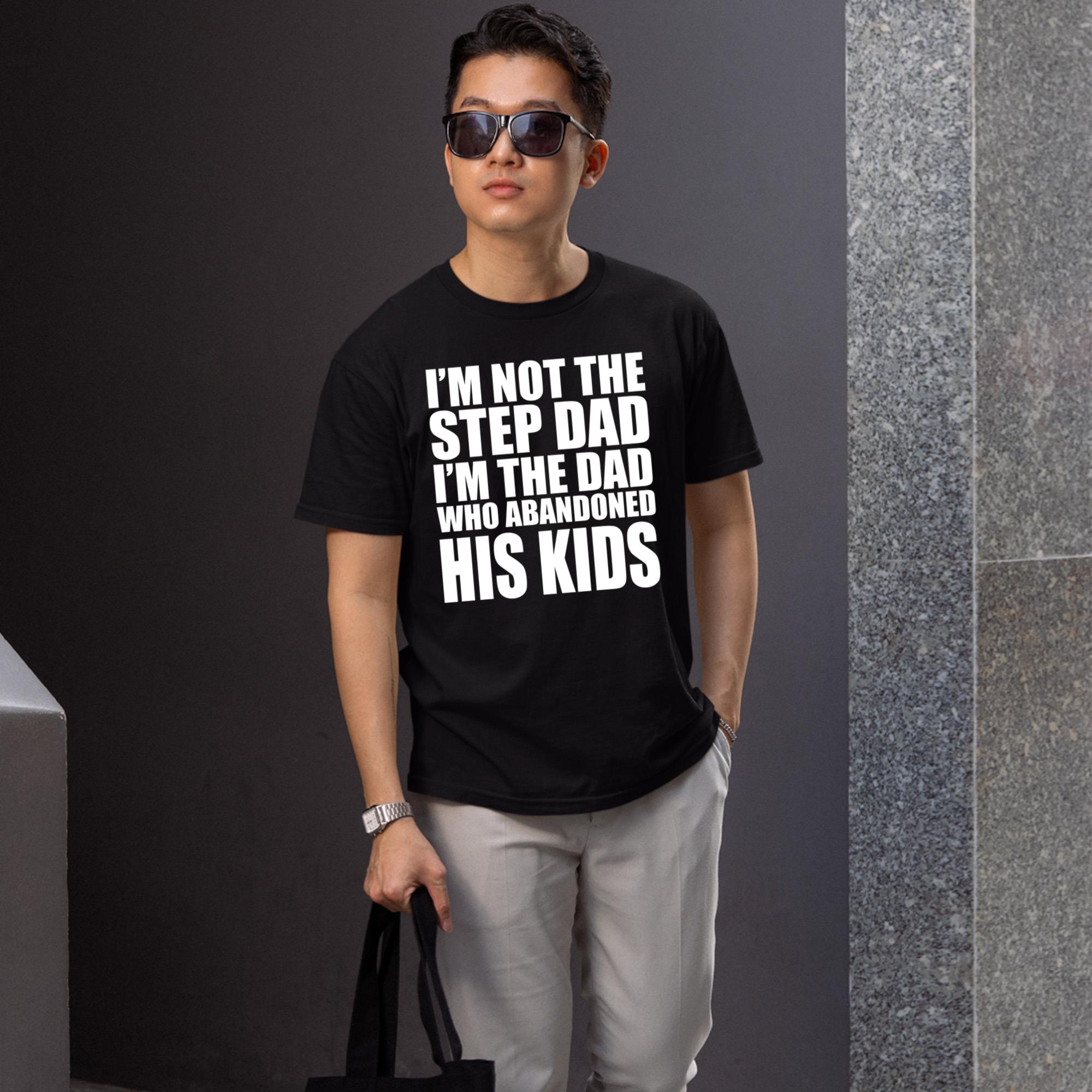 I’m Not The Step Dad I’m The Dad Who Abandoned His Kids Shirt