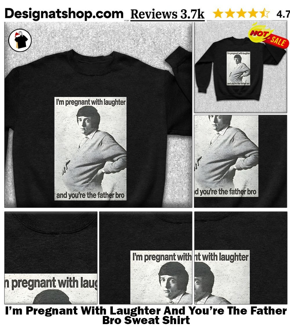 I’m Pregnant With Laughter And You’re The Father Bro shirt