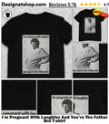 I’m Pregnant With Laughter And You’re The Father Bro shirt