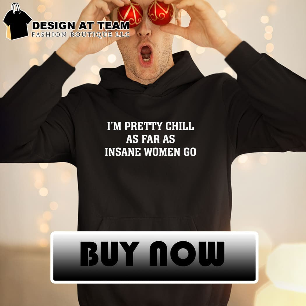 I’m Pretty Chill As Far As Insane Women Go Shirt