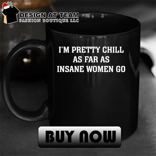 I’m Pretty Chill As Far As Insane Women Go Shirt