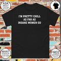 I’m Pretty Chill As Far As Insane Women Go Shirt