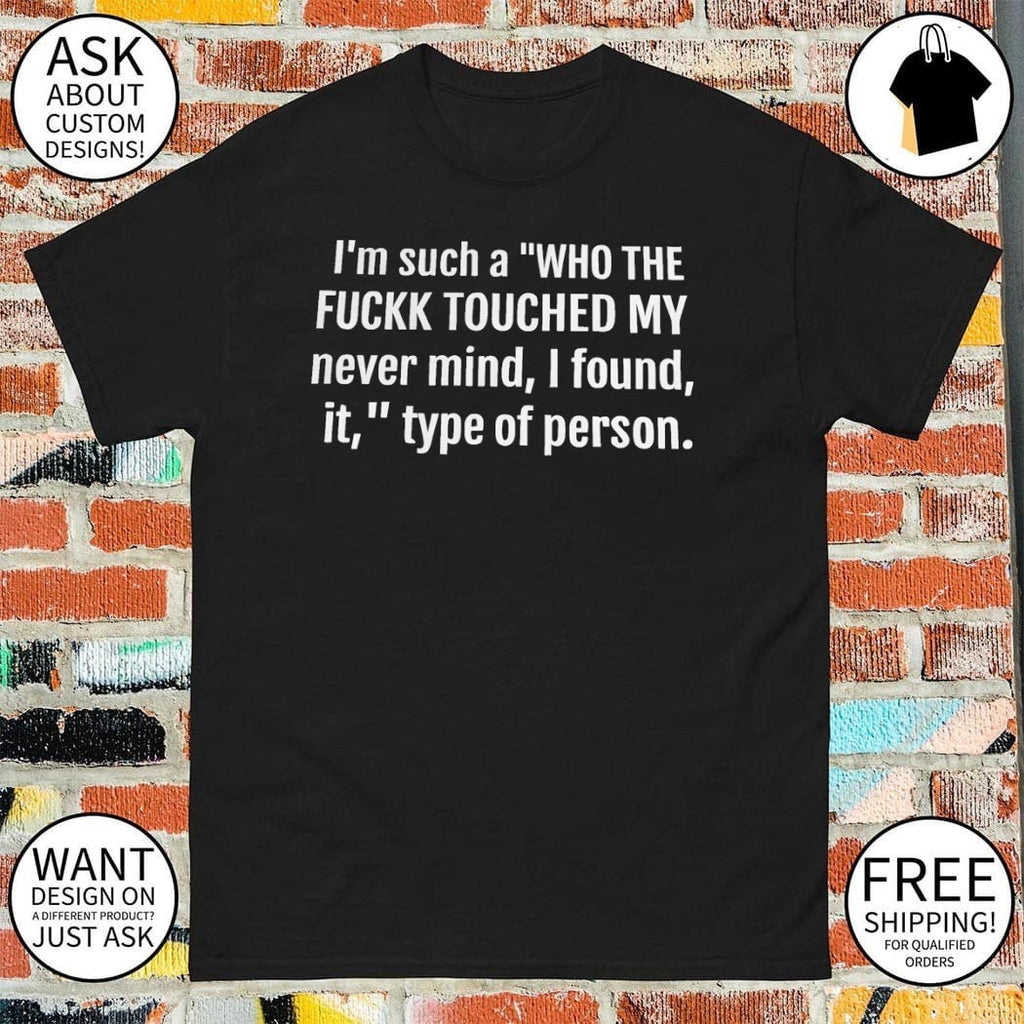 I’m Such A Who The Fuckk Touched My Never Mind I Found It Shirt