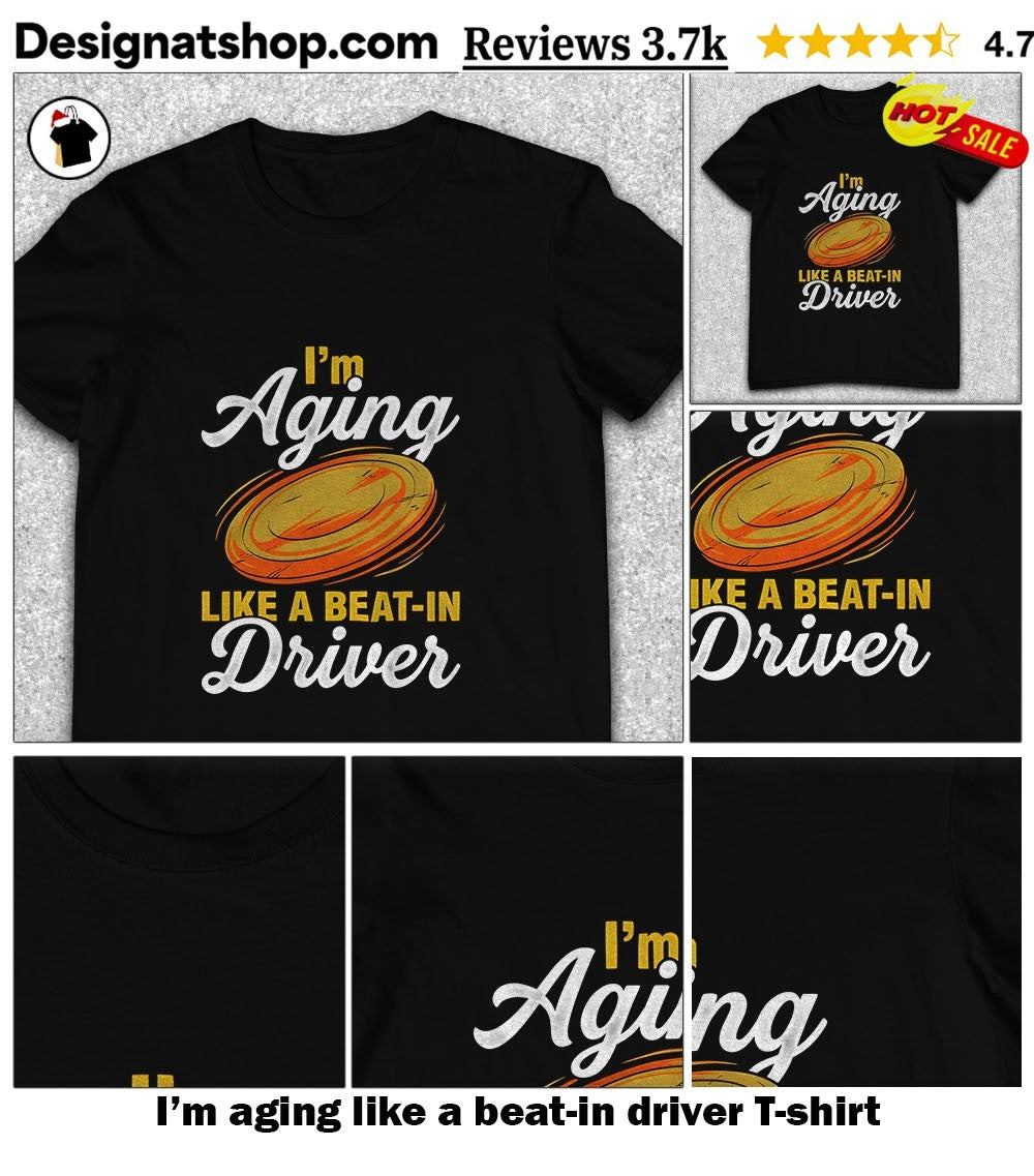 I’m aging like a beat-in driver shirt