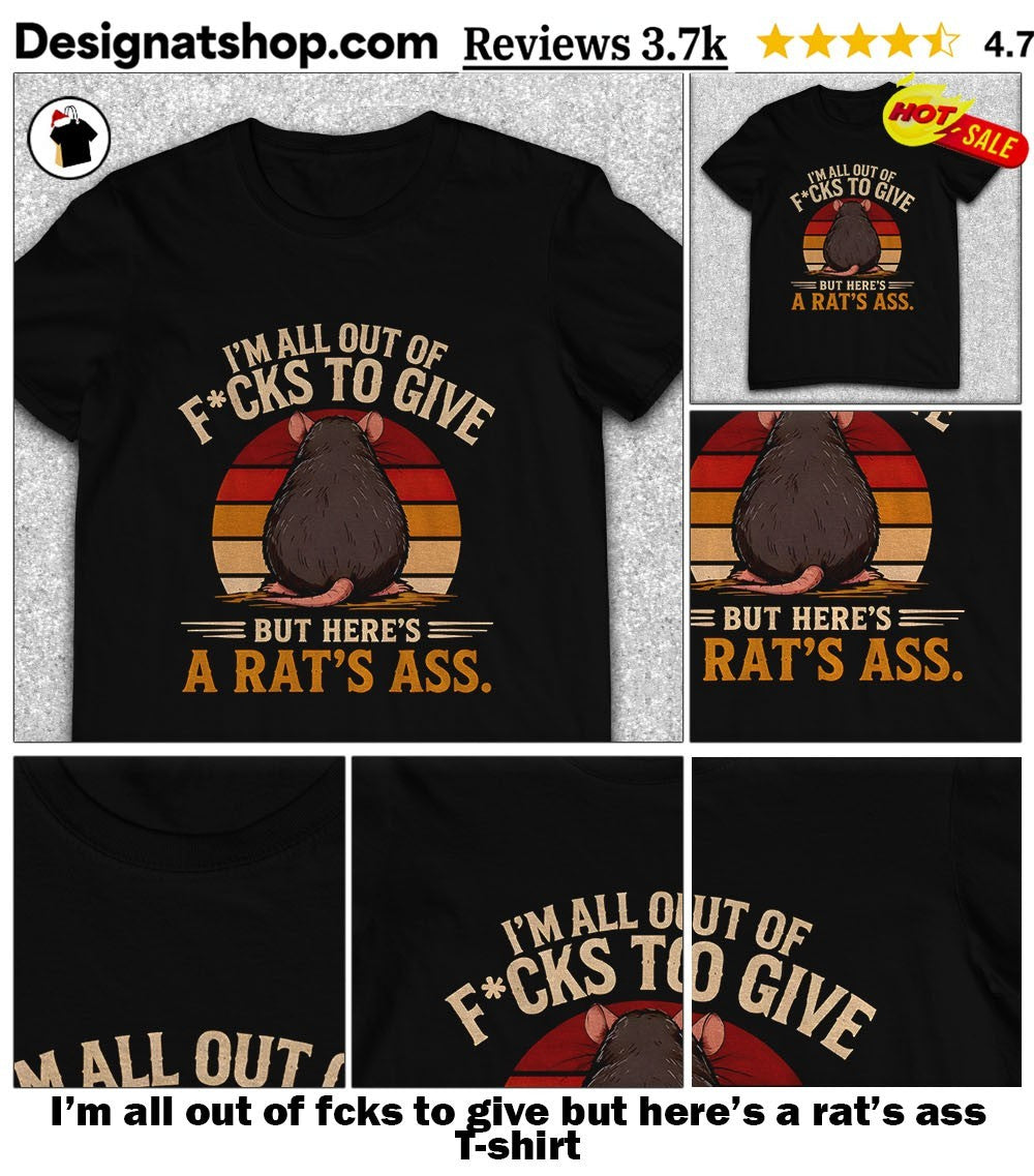 I’m all out of fcks to give but here’s a rat’s ass shirt