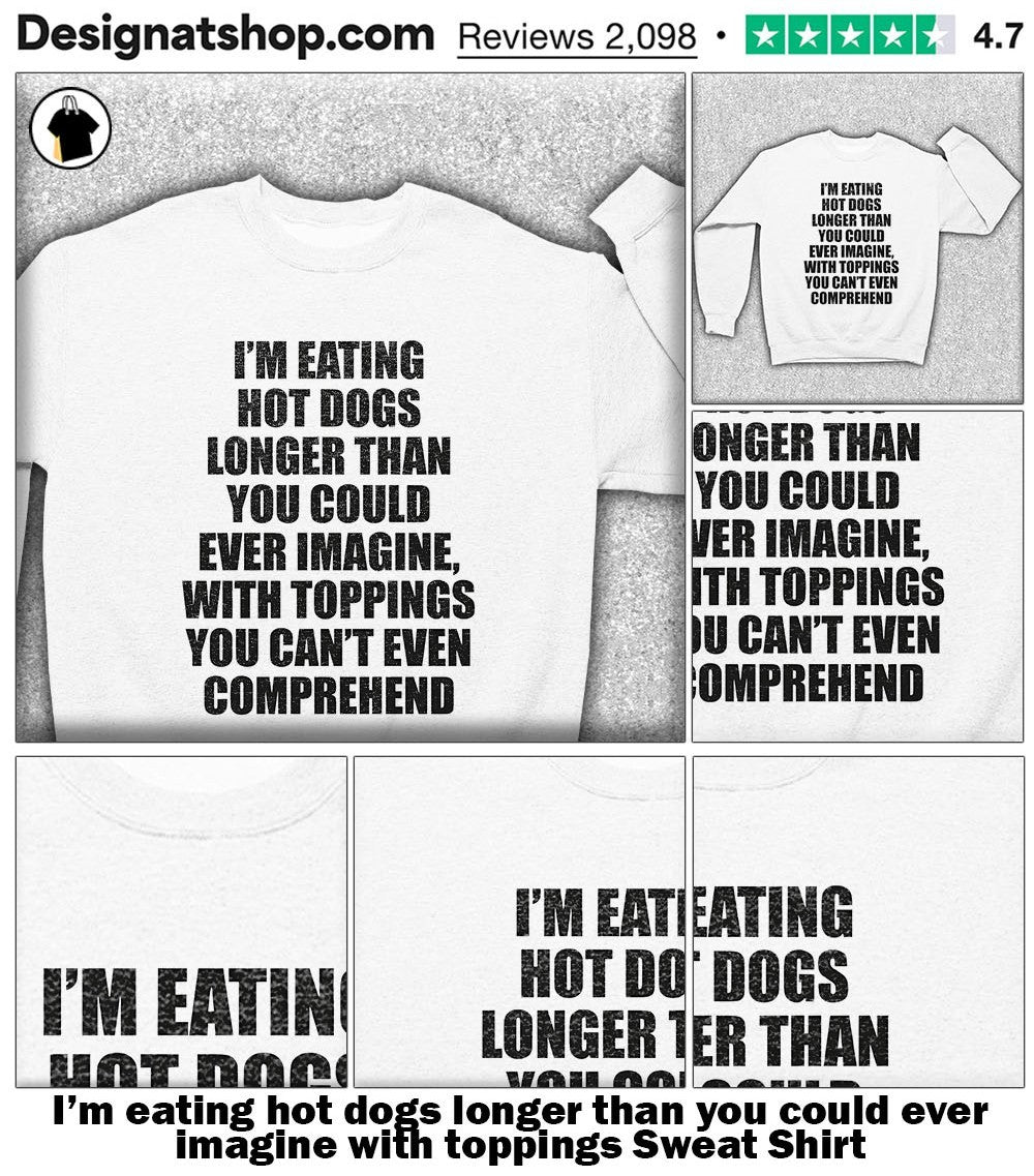 I’m eating hot dogs longer than you could ever imagine with toppings shirt