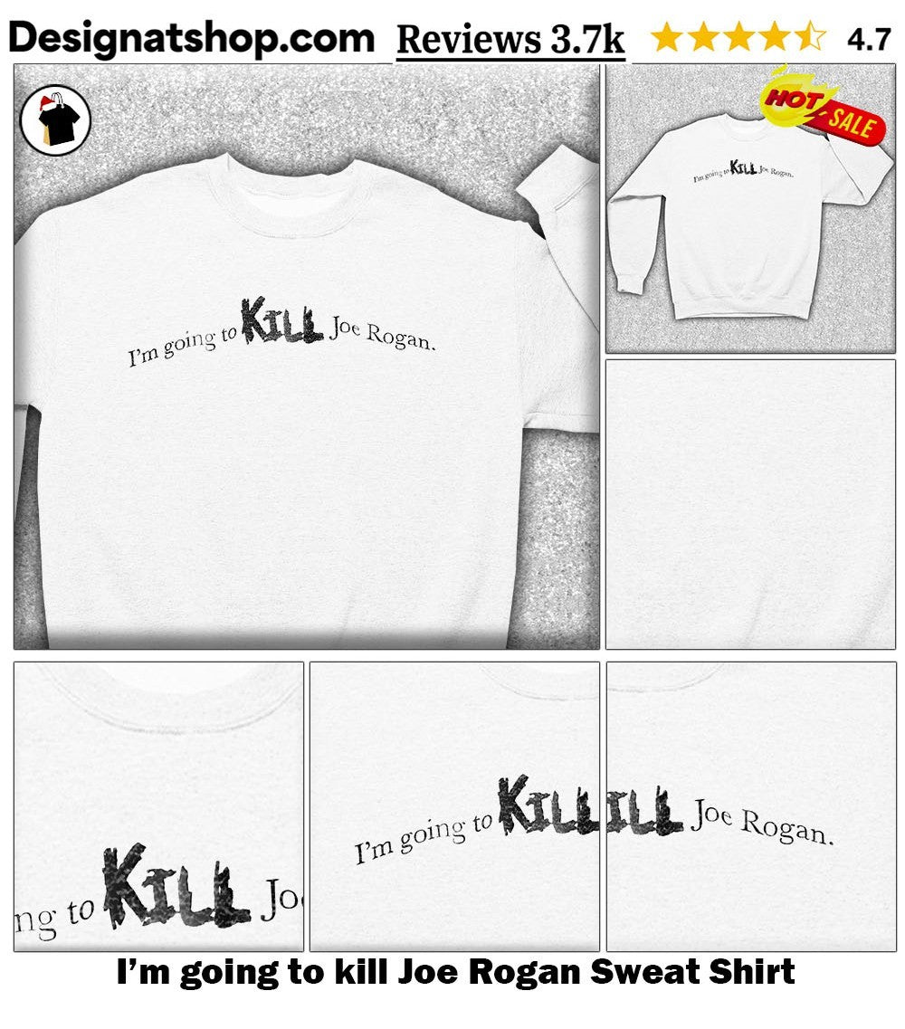I’m going to kill Joe Rogan shirt