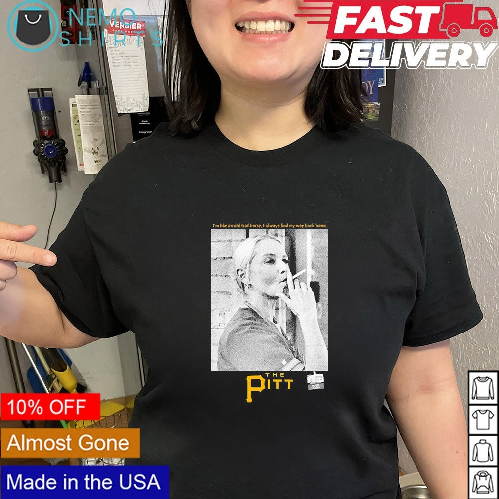 I’m like an old trail horse I always find my way back home the Pitt shirt