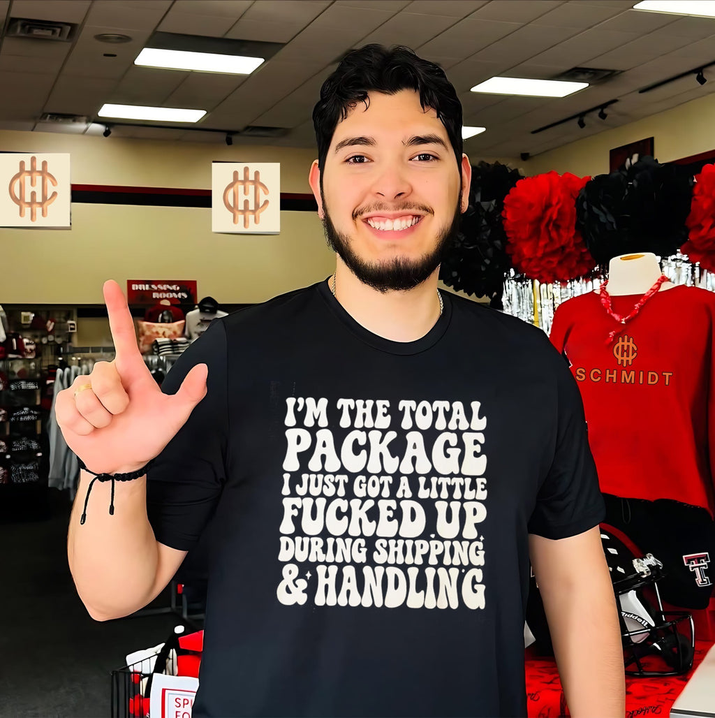 I’m the total package I just got a little fucked up during shipping and handling shirt