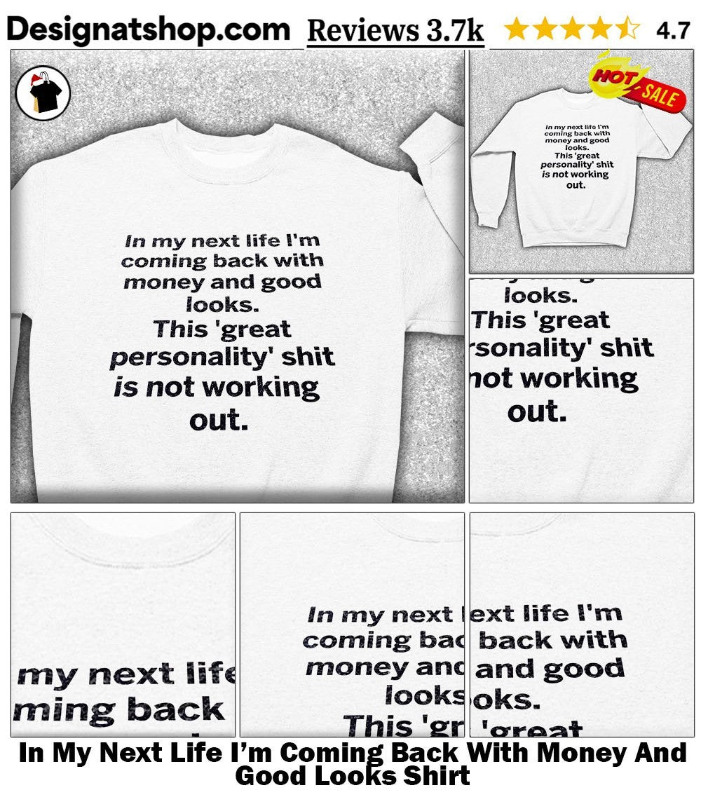 In My Next Life I’m Coming Back With Money And Good Looks Shirt