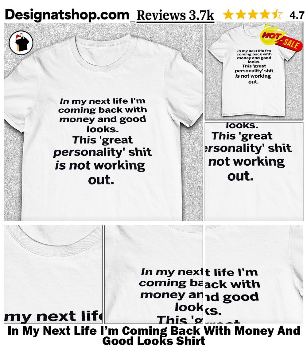 In My Next Life I’m Coming Back With Money And Good Looks Shirt