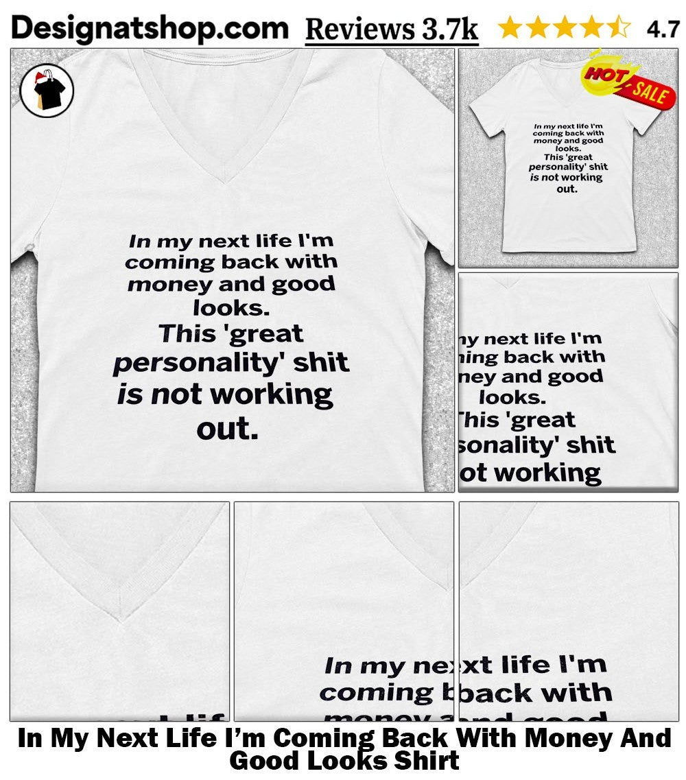 In My Next Life I’m Coming Back With Money And Good Looks Shirt