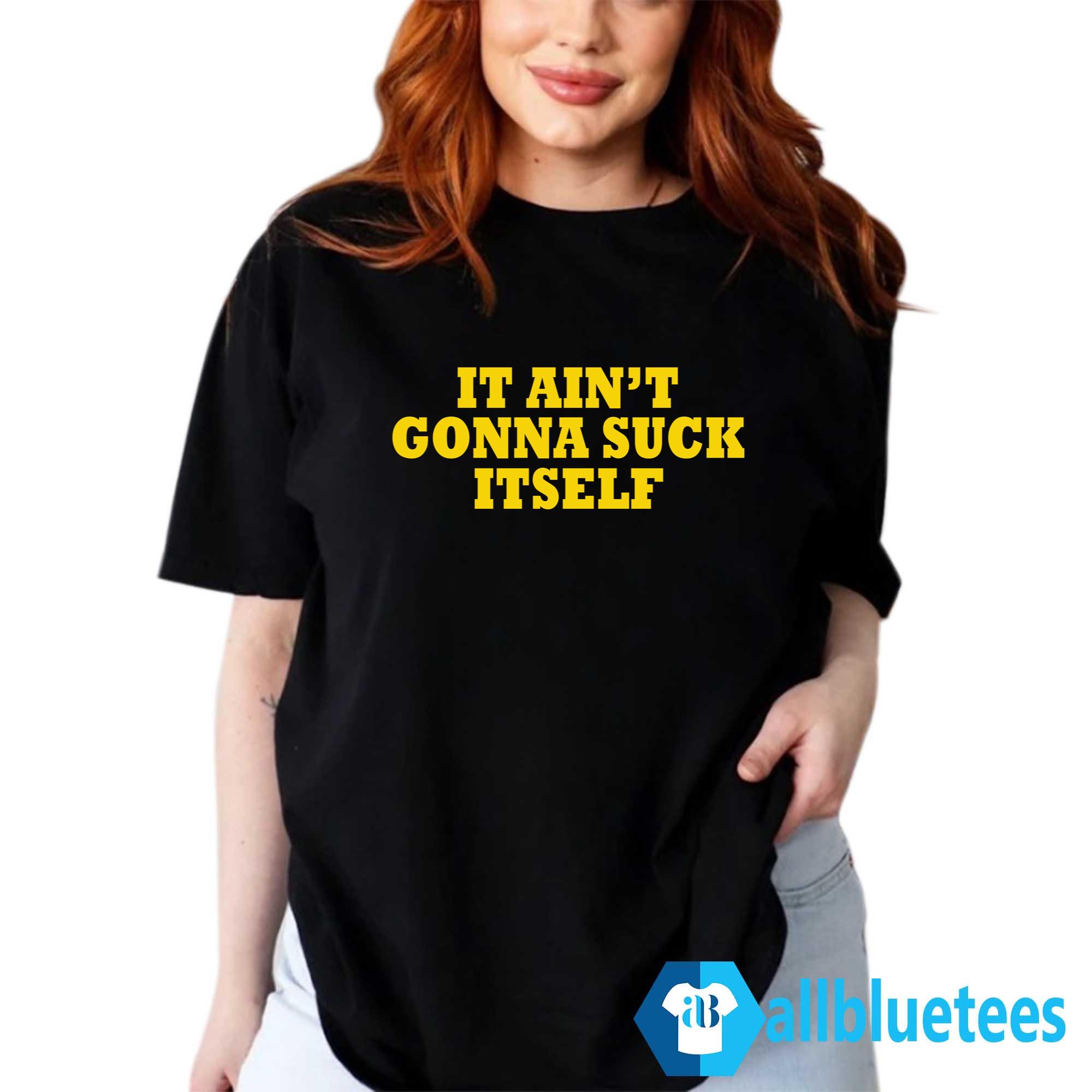 It Ain’t Gonna Suck Itself Shirt