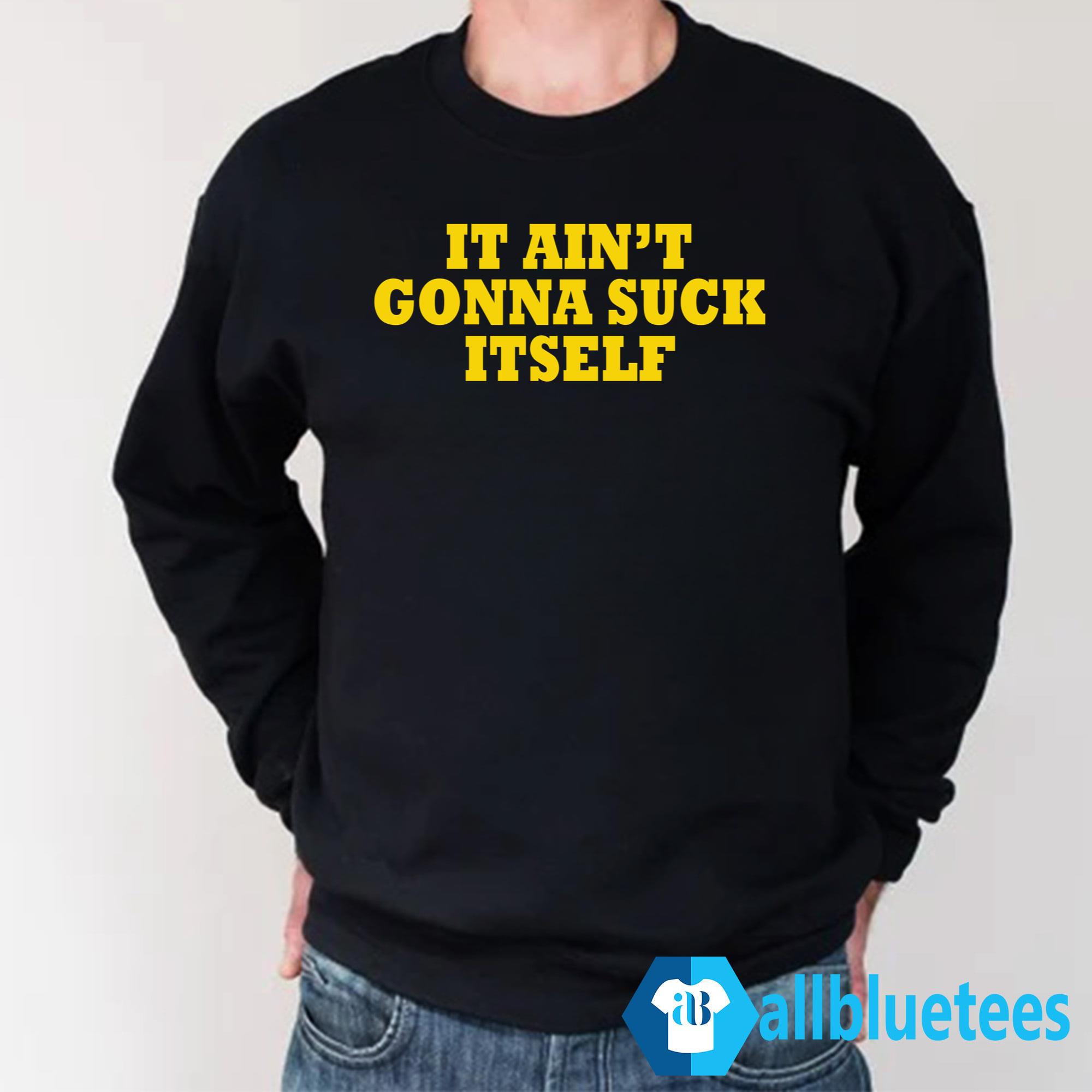 It Ain’t Gonna Suck Itself Shirt