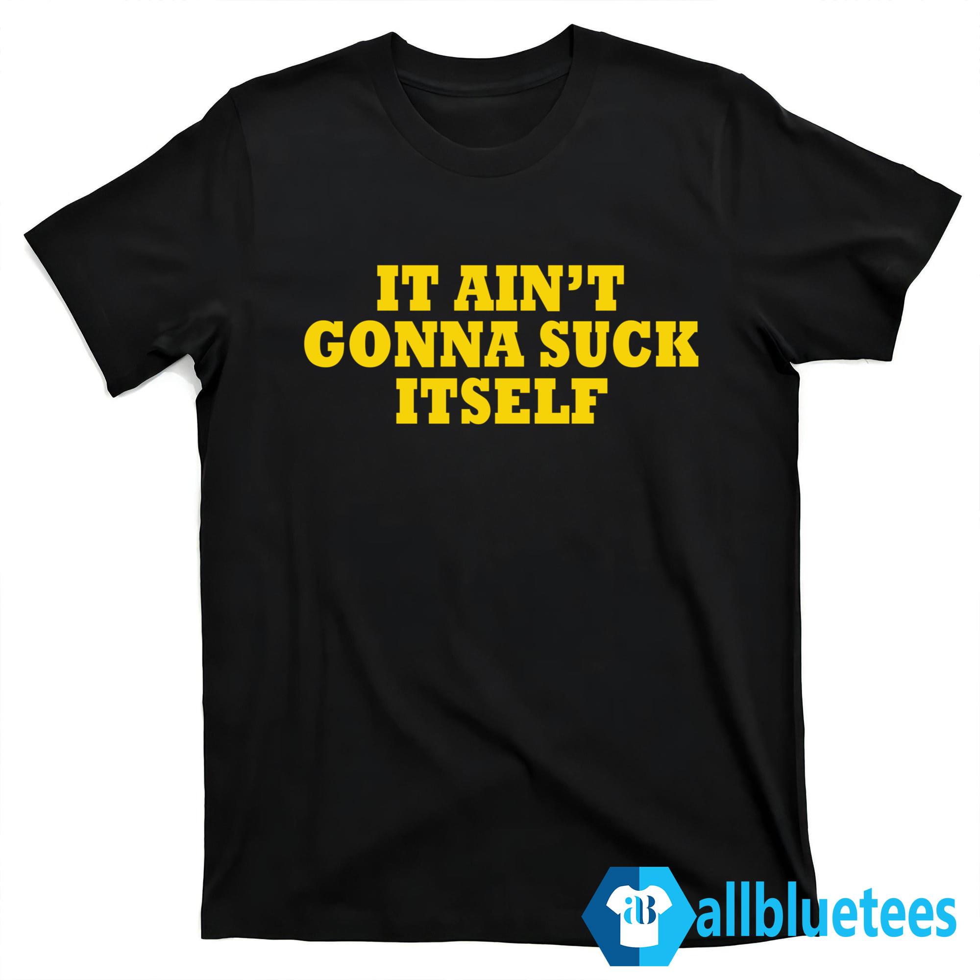 It Ain’t Gonna Suck Itself Shirt