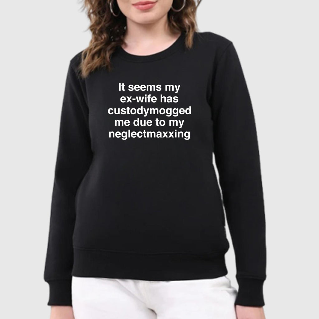 It Seems My Ex-wife Has Custodymogged Me Due To My Neglectmaxxing Shirt