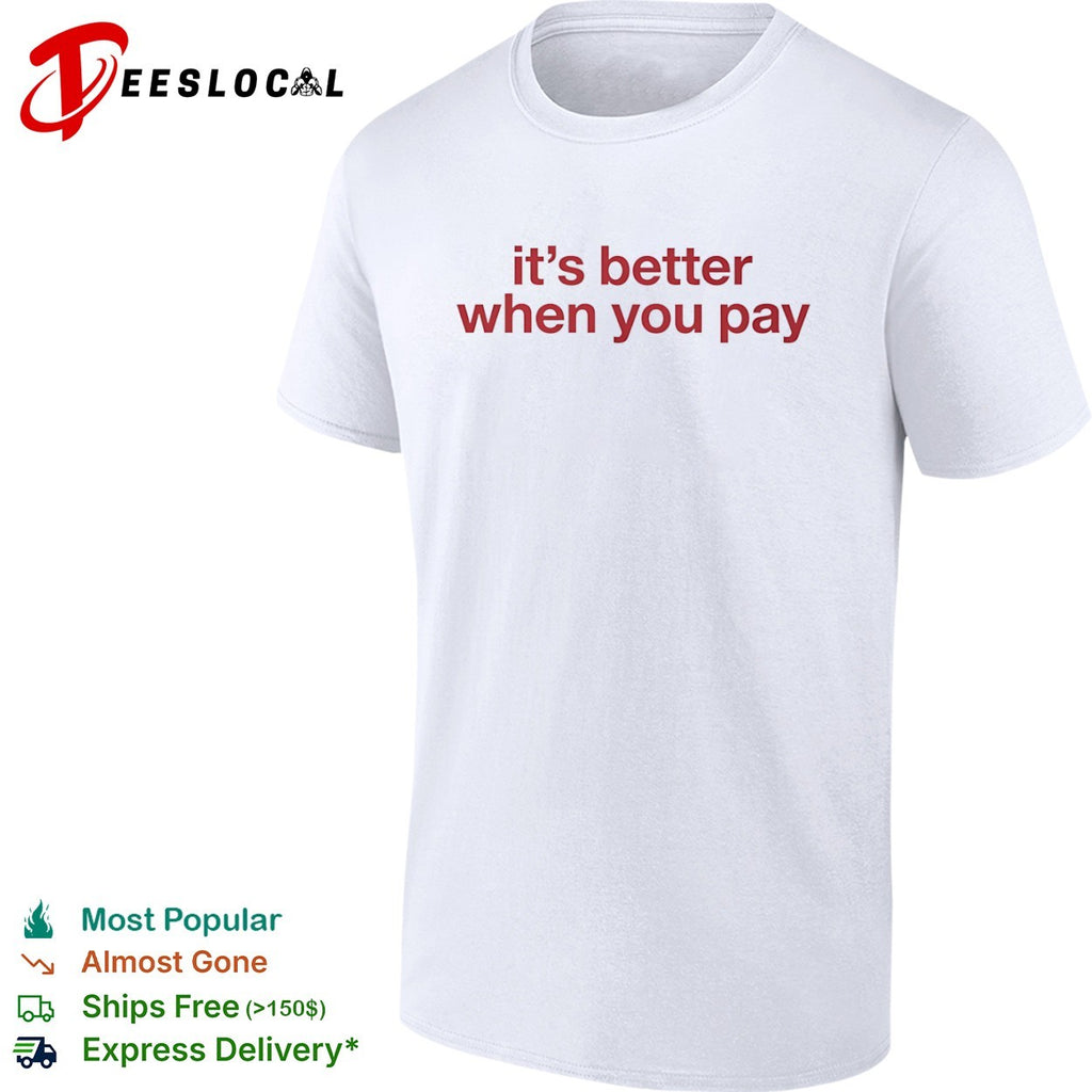 It is better when you pay shirt