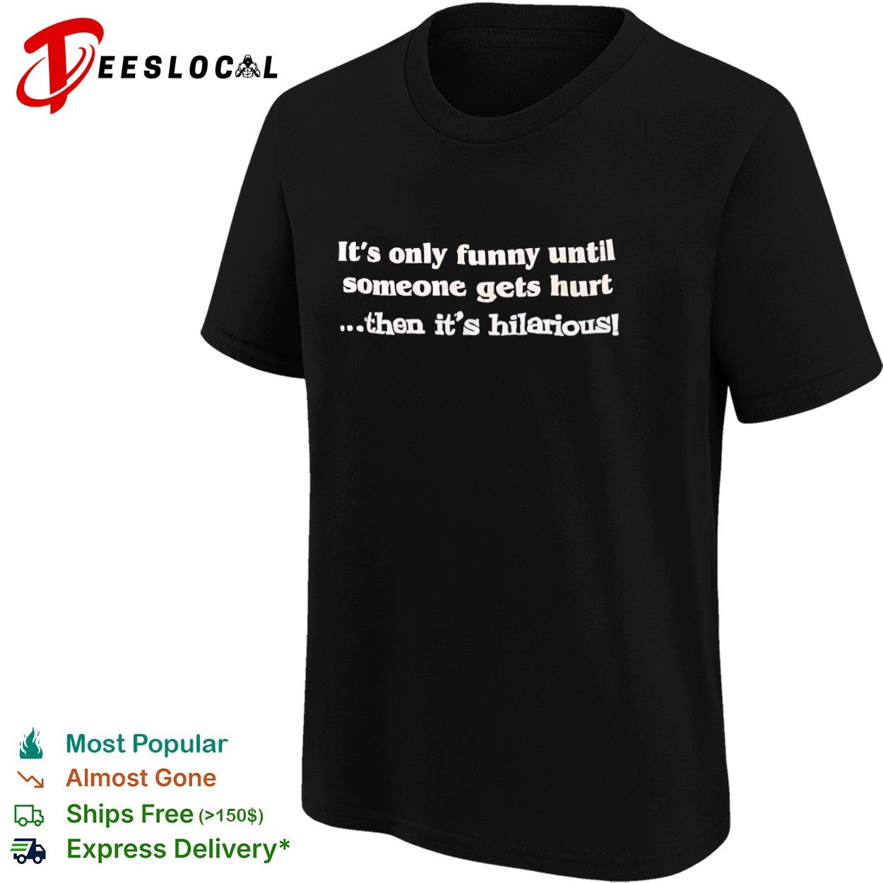 It is only funny until someone gets hurt then it is hilarious shirt