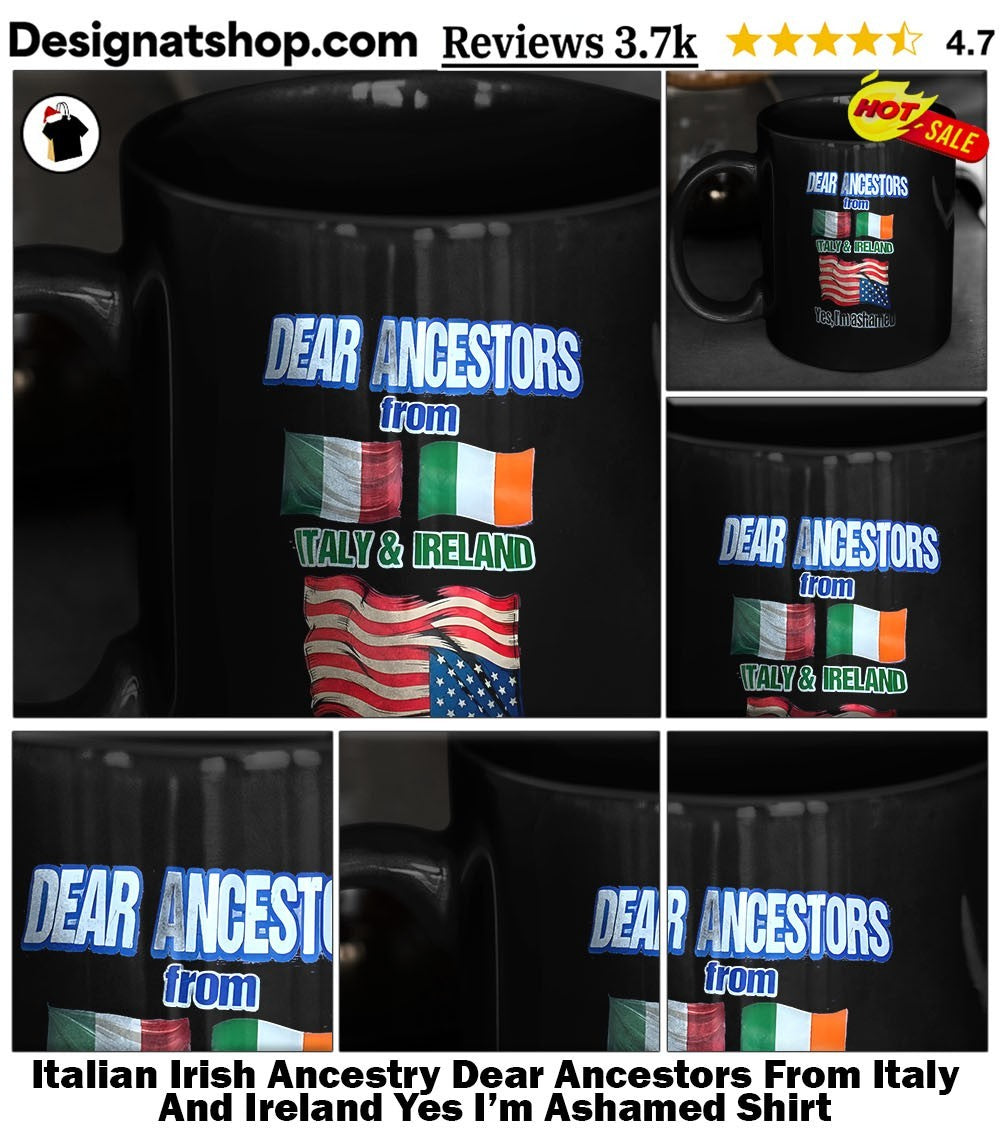 Italian Irish Ancestry Dear Ancestors From Italy And Ireland Yes I’m Ashamed Shirt