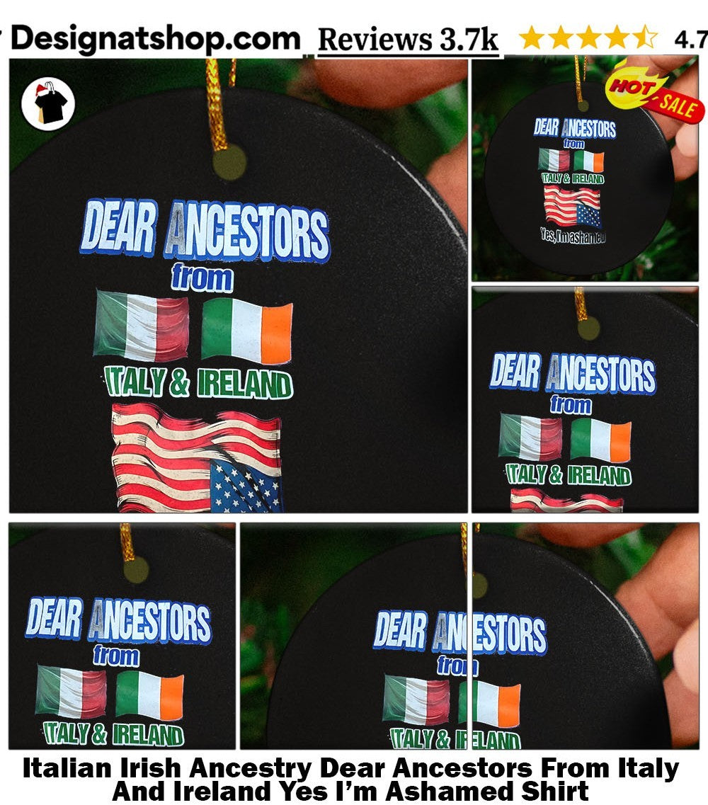 Italian Irish Ancestry Dear Ancestors From Italy And Ireland Yes I’m Ashamed Shirt