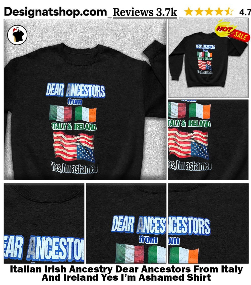 Italian Irish Ancestry Dear Ancestors From Italy And Ireland Yes I’m Ashamed Shirt