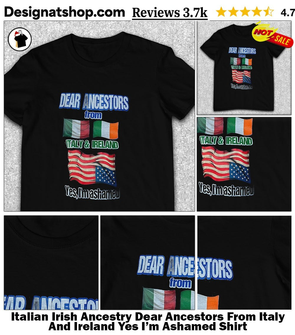 Italian Irish Ancestry Dear Ancestors From Italy And Ireland Yes I’m Ashamed Shirt